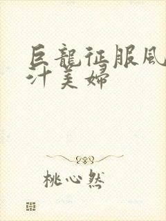 巨龙征服风韵蜜汁美妇