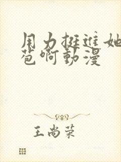 用力挺进她的花苞啊动漫