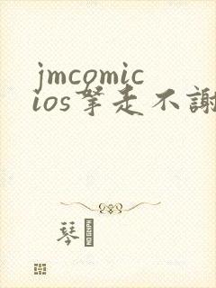 jmcomicios拿走不谢