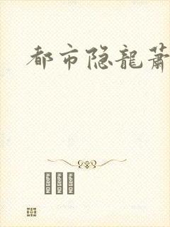 都市隐龙萧青帝