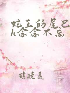 蛇王的尾巴高ah念念不忘