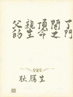 父亲顶开了女儿的生命之门