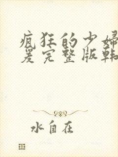 疯狂的少妇2做爰完整版韩国