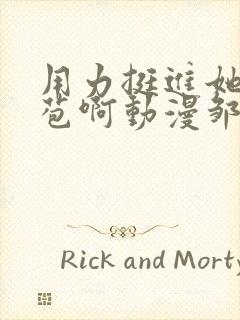 用力挺进她的花苞啊动漫邹菊