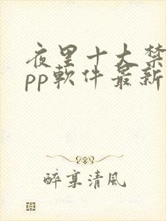 夜里十大禁用app软件最新章节