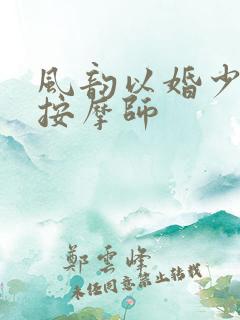 风韵以婚少妇与按摩师