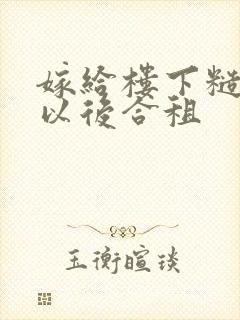 嫁给楼下糙汉后以后合租