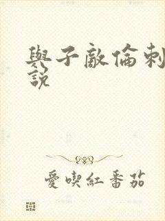 与子敌伦刺激小说