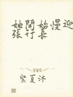 她开始慢迎迎合张行长