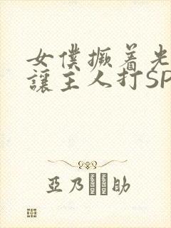 女仆撅着光屁股让主人打SP