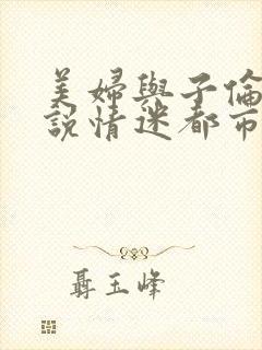 美妇与子伦亲小说情迷都市
