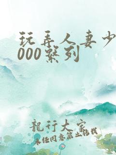 玩弄人妻少妇1000系列