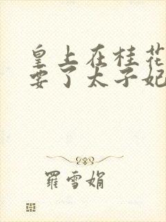 皇上在桂花树下要了太子妃