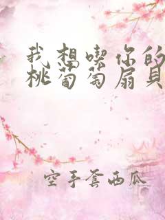 我想吃你的水蜜桃葡萄扇贝