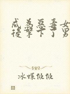 成为恶毒女配之后拿下了男主