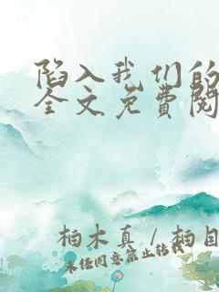 陷入我们的热恋全文免费阅读