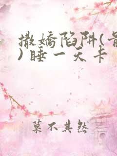 撒娇陷阱(骨科) 睡一天卡