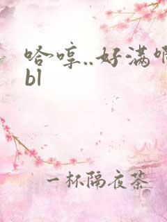 哈哼..好满啊bl