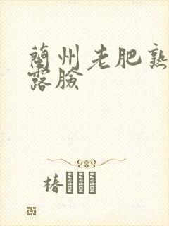 兰州老肥熟全程露脸