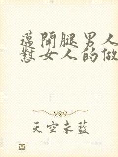 迈开腿男人往里怼女人的做法