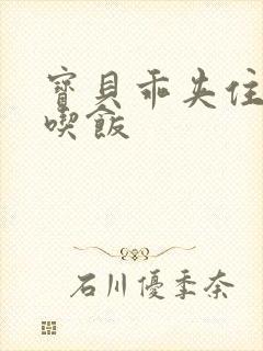 宝贝乖夹住了去吃饭