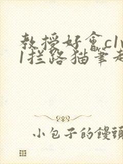 教授好会c1v1拦路猫笔趣阁