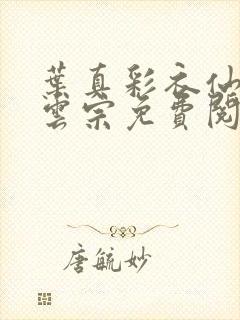 叶真彩衣仙子齐云宗免费阅读无弹窗