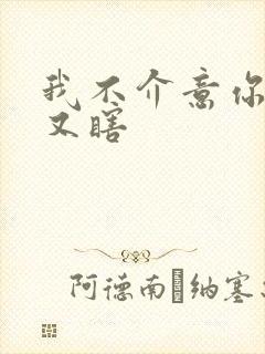 我不介意你又丑又瞎