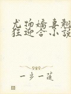 尤物娇妻翘臀疯狂迎合小说