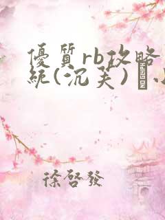 优质rb攻略系统(沉芙) 寀小花