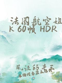 法国航空姐 4k 60帧 HDR