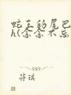 蛇王的尾巴高ah(念念不忘)