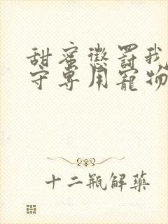 甜蜜惩罚我是看守专用宠物免费观看有文字