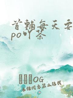 首辅每天要不够po吖茶