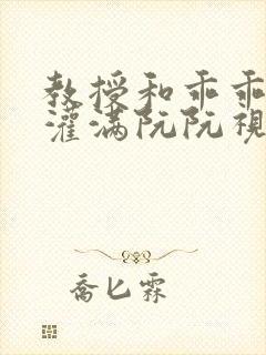 教授和乖乖女h灌满阮阮视频