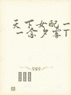 天下女配一般湿 一念夕雾TXT