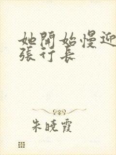 她开始慢迎迎合张行长