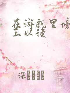 在游戏里傍上野王以后