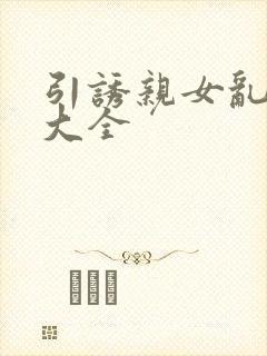 引诱亲女乱小说大全