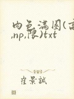 肉色满园(高h,np,限)txt