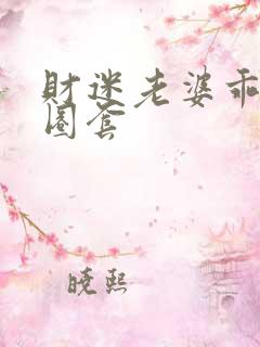 财迷老婆乖乖入圈套