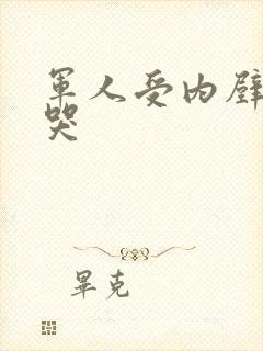 军人受内壁抽搐哭