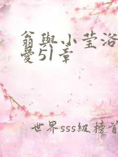 翁与小莹浴室欢爱51章