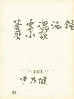 萧云混沌钟是什么小说