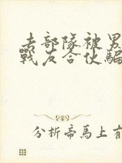 去部队被男朋友战友合伙骗了