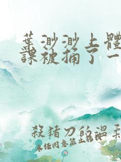 叶渺渺上体育课课被捅了一节课