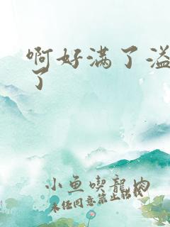 啊好满了溢出来了