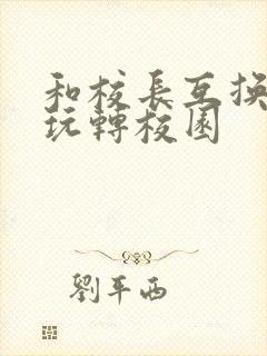 和校长互换身体玩转校园