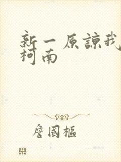 新一原谅我爱上柯南