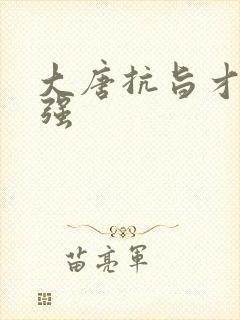 大唐抗旨才能变强